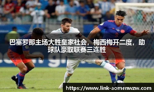 巴塞罗那主场大胜皇家社会，梅西梅开二度，助球队豪取联赛三连胜