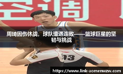 周琦因伤休战，球队遭遇连败——篮球巨星的坚韧与挑战