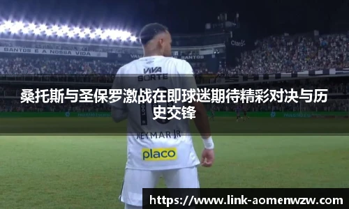 桑托斯与圣保罗激战在即球迷期待精彩对决与历史交锋