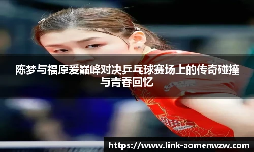 陈梦与福原爱巅峰对决乒乓球赛场上的传奇碰撞与青春回忆