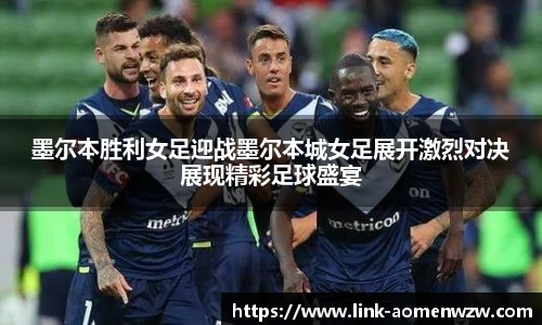 墨尔本胜利女足迎战墨尔本城女足展开激烈对决展现精彩足球盛宴