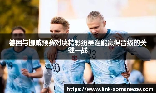 德国与挪威预赛对决精彩纷呈谁能赢得晋级的关键一战