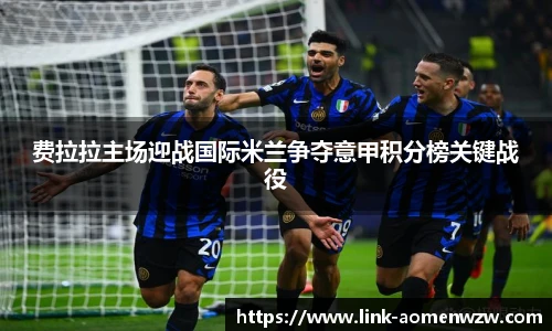 费拉拉主场迎战国际米兰争夺意甲积分榜关键战役