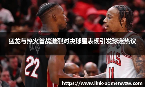 猛龙与热火首战激烈对决球星表现引发球迷热议