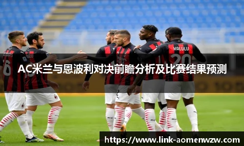 AC米兰与恩波利对决前瞻分析及比赛结果预测
